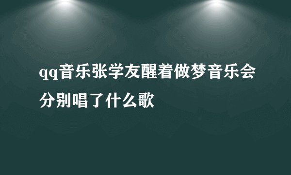 qq音乐张学友醒着做梦音乐会分别唱了什么歌
