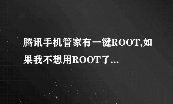 腾讯手机管家有一键ROOT,如果我不想用ROOT了,腾讯手机管家可以一键解除ROOT吗?初學者一名!