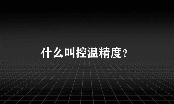 什么叫控温精度？