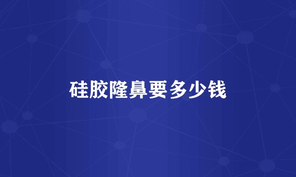 硅胶隆鼻要多少钱