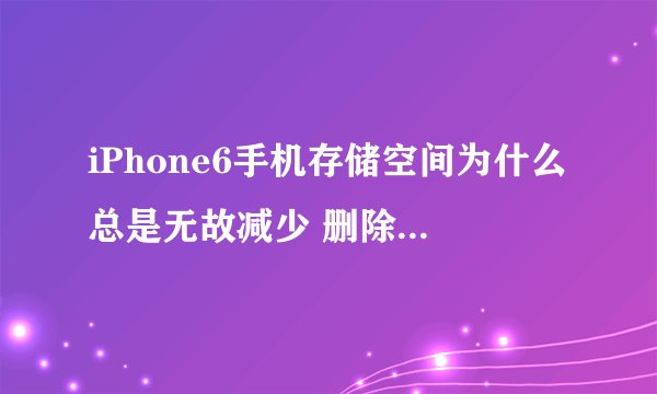 iPhone6手机存储空间为什么总是无故减少 删除了几百兆存储空间后还是显示0字节
