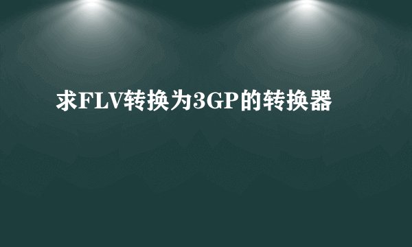 求FLV转换为3GP的转换器