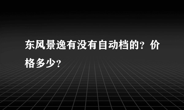 东风景逸有没有自动档的？价格多少？