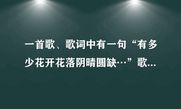 一首歌、歌词中有一句“有多少花开花落阴晴圆缺…”歌名是什么？