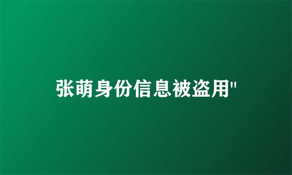 张萌身份信息被盗用