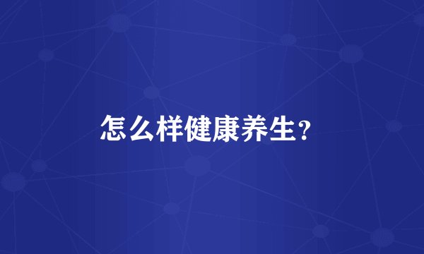 怎么样健康养生？