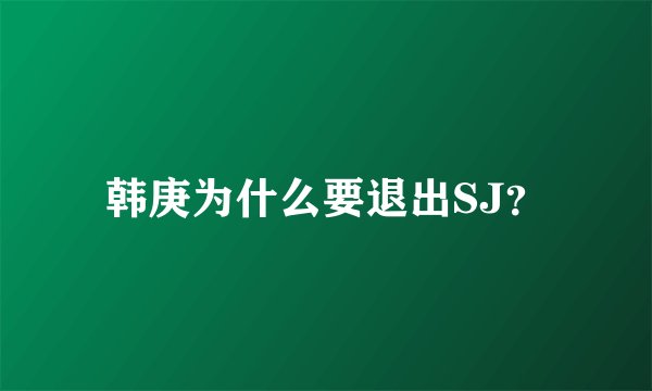 韩庚为什么要退出SJ？