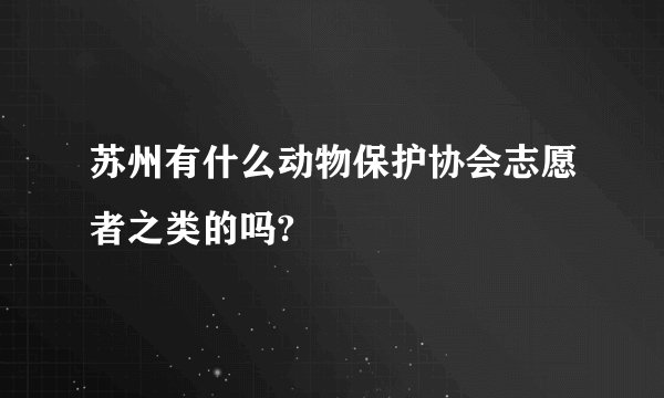 苏州有什么动物保护协会志愿者之类的吗?