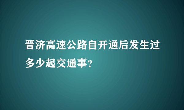 晋济高速公路自开通后发生过多少起交通事？