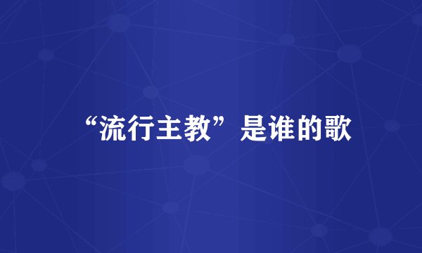 “流行主教”是谁的歌