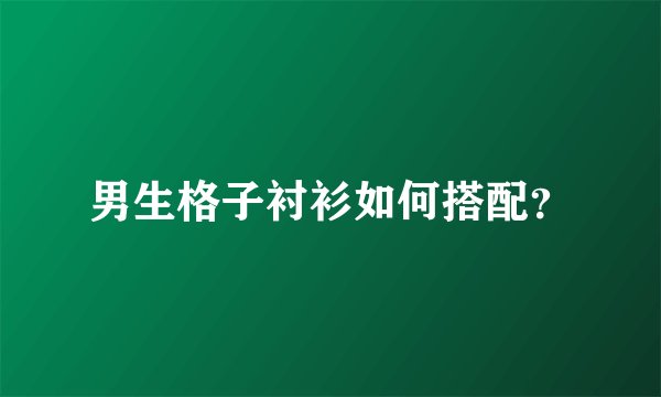 男生格子衬衫如何搭配？
