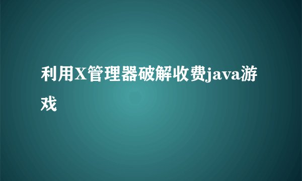 利用X管理器破解收费java游戏