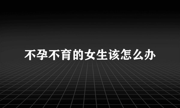 不孕不育的女生该怎么办