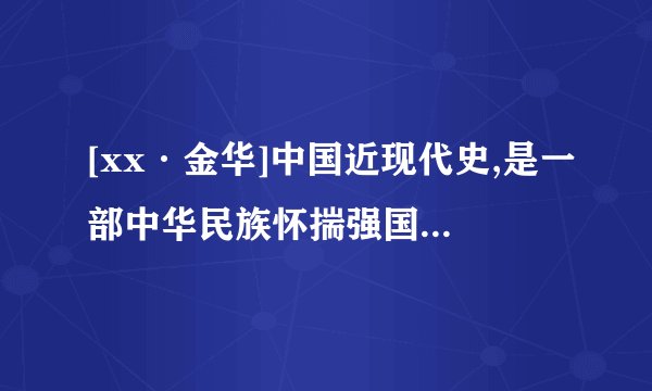 [xx·金华]中国近现代史,是一部中华民族怀揣强国之梦不懈追求的历史。阅读年代尺,回答问题。(1)思考A、B两个时期的社会发展状况,将年代尺的信息补充完整。(2)从“星星之火”到“开国大典”、从“伟大转折”到“南方谈话”,毛泽东和邓小平在这两个历史时期分别为探索中国革命和建设道路做出了杰出贡献。请用具体史实加以论证。(3)今天的“一带一路”倡议和两位伟人的实践都是为了追求中国近代以来最伟大的梦想。请表述这一梦想,并从经济文化角度阐释实施“一带一路”倡议对中国圆梦的重大意义。