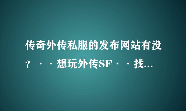 传奇外传私服的发布网站有没？··想玩外传SF··找不到啊··