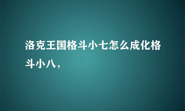 洛克王国格斗小七怎么成化格斗小八，