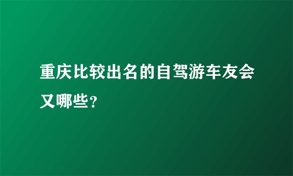 重庆比较出名的自驾游车友会又哪些？