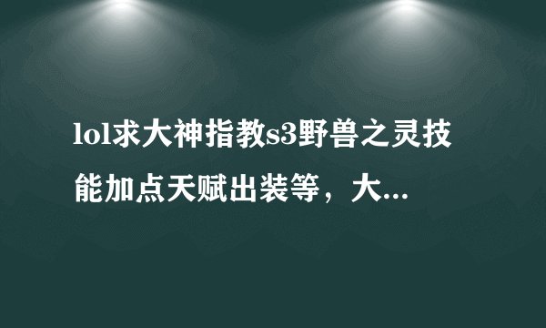 lol求大神指教s3野兽之灵技能加点天赋出装等，大爱ud？
