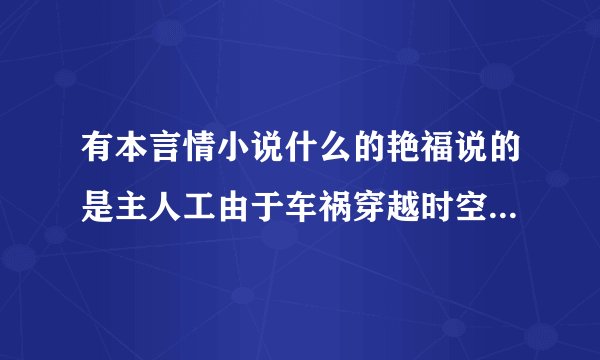 有本言情小说什么的艳福说的是主人工由于车祸穿越时空到了天龙八部里
