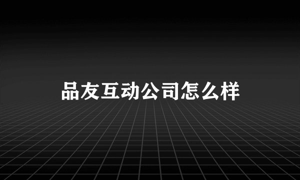 品友互动公司怎么样
