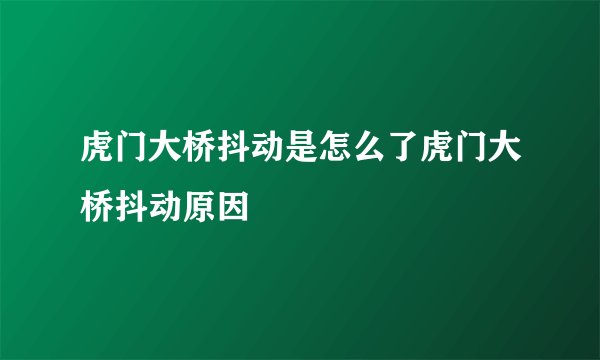 虎门大桥抖动是怎么了虎门大桥抖动原因