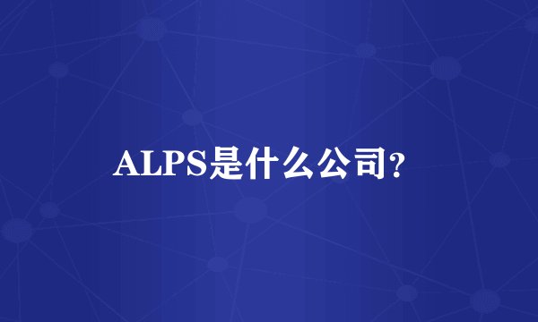 ALPS是什么公司？
