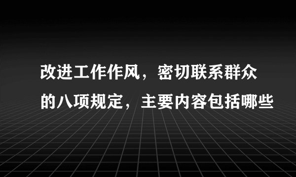 改进工作作风，密切联系群众的八项规定，主要内容包括哪些