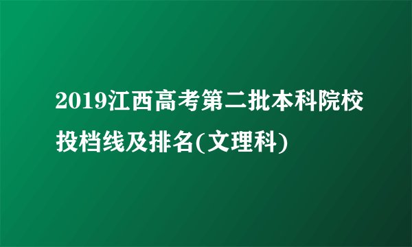 2019江西高考第二批本科院校投档线及排名(文理科)