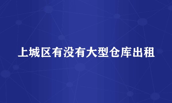 上城区有没有大型仓库出租