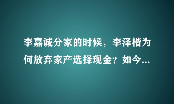 李嘉诚分家的时候，李泽楷为何放弃家产选择现金？如今看来太聪明