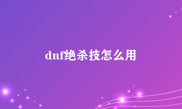 dnf绝杀技怎么用