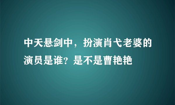 中天悬剑中，扮演肖弋老婆的演员是谁？是不是曹艳艳