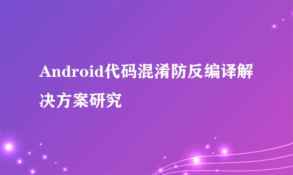 Android代码混淆防反编译解决方案研究