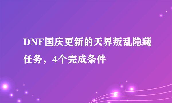 DNF国庆更新的天界叛乱隐藏任务，4个完成条件