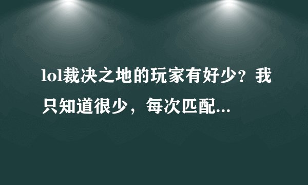 lol裁决之地的玩家有好少?我只知道很少,每次匹配要匹配半天,玩极地一般要匹配4~5分钟,而且匹配