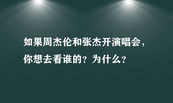 如果周杰伦和张杰开演唱会,你想去看谁的?为什么?