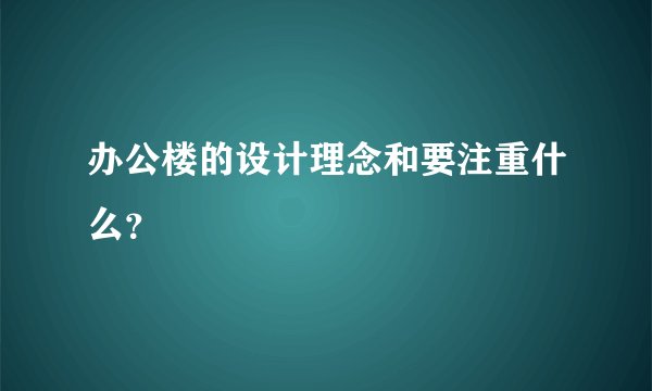 办公楼的设计理念和要注重什么？