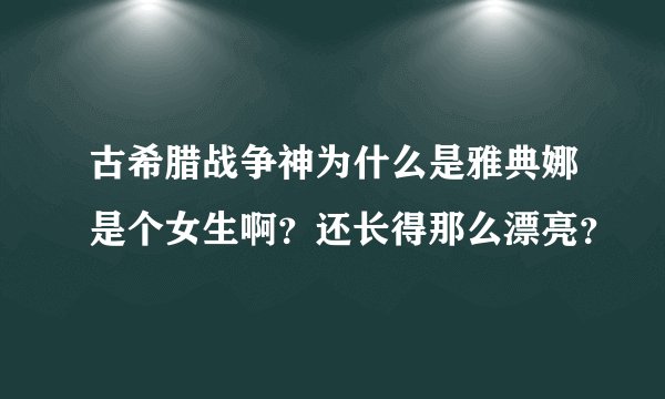 古希腊战争神为什么是雅典娜是个女生啊？还长得那么漂亮？