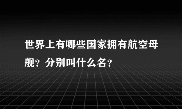 世界上有哪些国家拥有航空母舰？分别叫什么名？