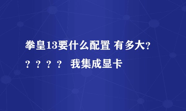拳皇13要什么配置 有多大？？？？？ 我集成显卡