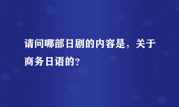 请问哪部日剧的内容是，关于商务日语的？