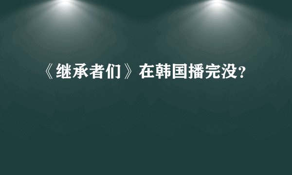 《继承者们》在韩国播完没？