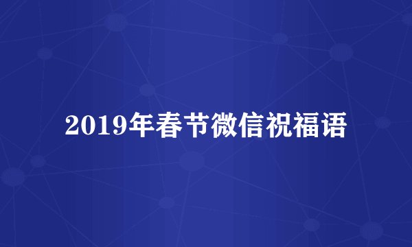 2019年春节微信祝福语