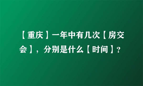 【重庆】一年中有几次【房交会】，分别是什么【时间】？