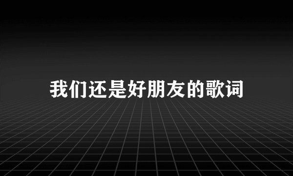 我们还是好朋友的歌词