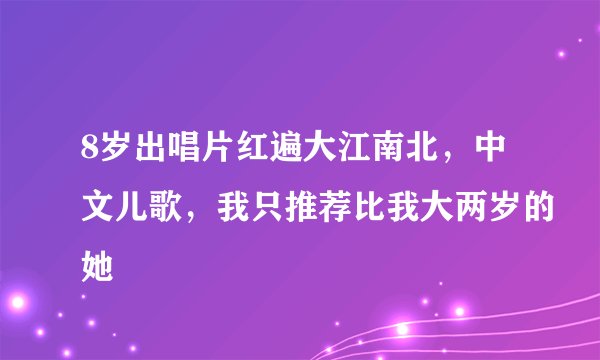 8岁出唱片红遍大江南北，中文儿歌，我只推荐比我大两岁的她