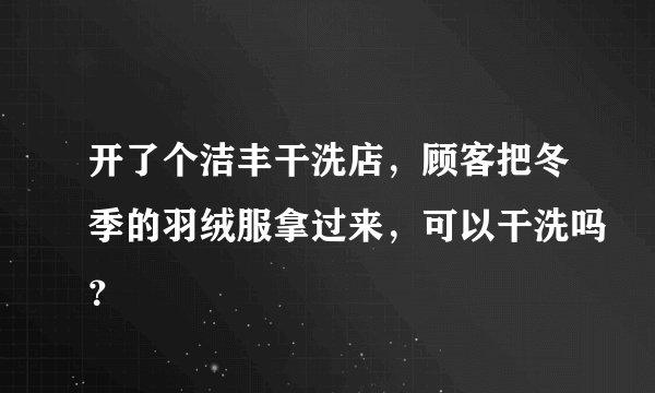 开了个洁丰干洗店，顾客把冬季的羽绒服拿过来，可以干洗吗？