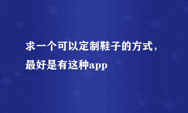 求一个可以定制鞋子的方式，最好是有这种app