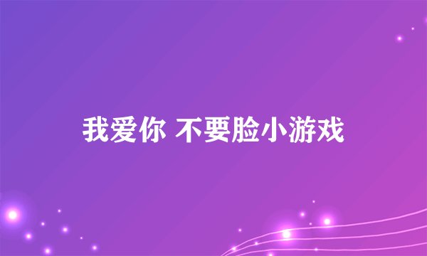 我爱你 不要脸小游戏