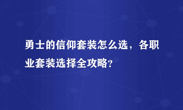 勇士的信仰套装怎么选，各职业套装选择全攻略？
